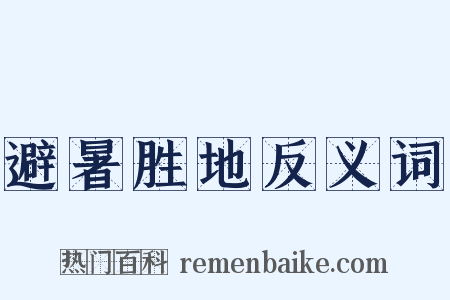 避暑胜地反义词是什么意思的图片